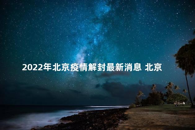 2022年北京疫情解封最新消息 北京疫情清零多少天可以解封